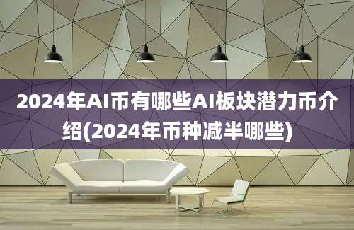 2024年AI币有哪些AI板块潜力币介绍(2024年币种减半哪些)