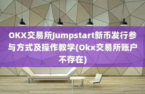 OKX交易所Jumpstart新币发行参与方式及操作教学(Okx交易所账户不存在)