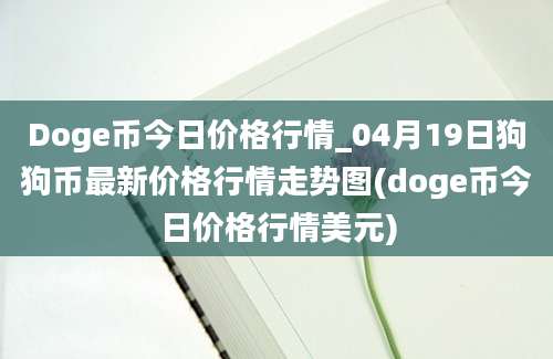 Doge币今日价格行情_04月19日狗狗币最新价格行情走势图(doge币今日价格行情美元)