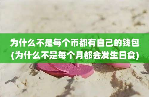 为什么不是每个币都有自己的钱包(为什么不是每个月都会发生日食)