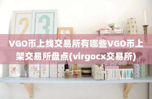 VGO币上线交易所有哪些VGO币上架交易所盘点(virgocx交易所)