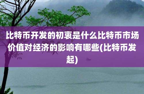 比特币开发的初衷是什么比特币市场价值对经济的影响有哪些(比特币发起)