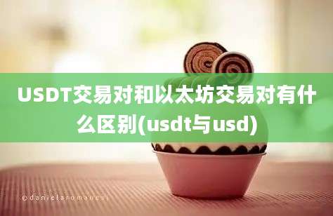 USDT交易对和以太坊交易对有什么区别(usdt与usd)