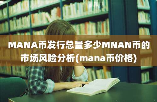 MANA币发行总量多少MNAN币的市场风险分析(mana币价格)