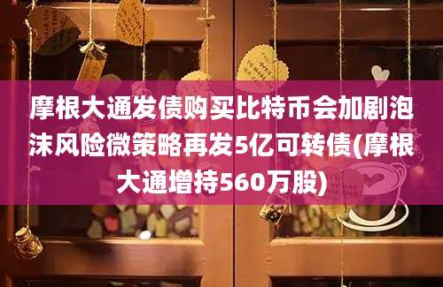 摩根大通发债购买比特币会加剧泡沫风险微策略再发5亿可转债(摩根大通增持560万股)