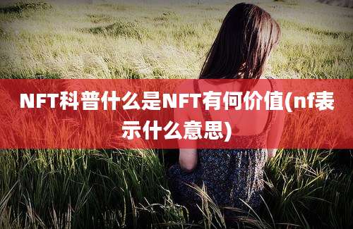 NFT科普什么是NFT有何价值(nf表示什么意思)