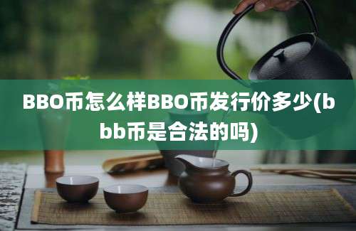 BBO币怎么样BBO币发行价多少(bbb币是合法的吗)