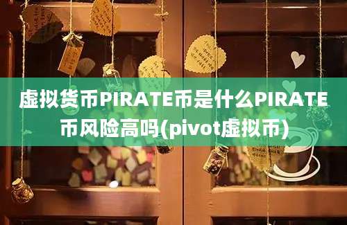 虚拟货币PIRATE币是什么PIRATE币风险高吗(pivot虚拟币)