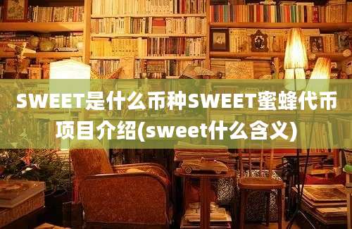 SWEET是什么币种SWEET蜜蜂代币项目介绍(sweet什么含义)