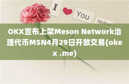 OKX宣布上架Meson Network治理代币MSN4月29日开放交易(okex .me)