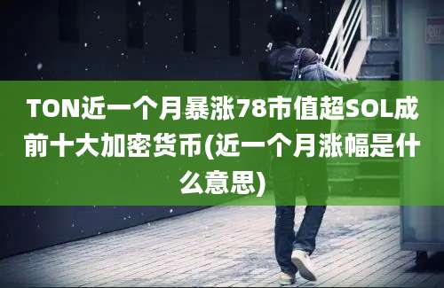 TON近一个月暴涨78市值超SOL成前十大加密货币(近一个月涨幅是什么意思)