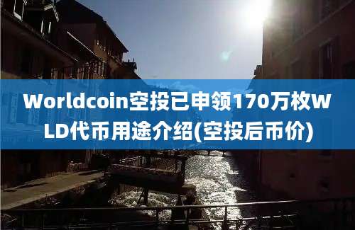 Worldcoin空投已申领170万枚WLD代币用途介绍(空投后币价)