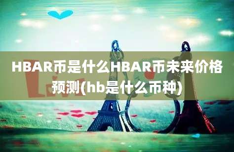 HBAR币是什么HBAR币未来价格预测(hb是什么币种)