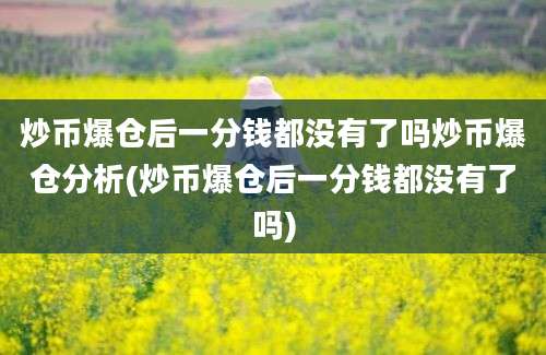 炒币爆仓后一分钱都没有了吗炒币爆仓分析(炒币爆仓后一分钱都没有了吗)