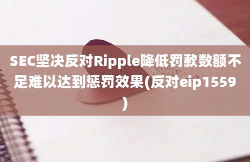 SEC坚决反对Ripple降低罚款数额不足难以达到惩罚效果(反对eip1559)