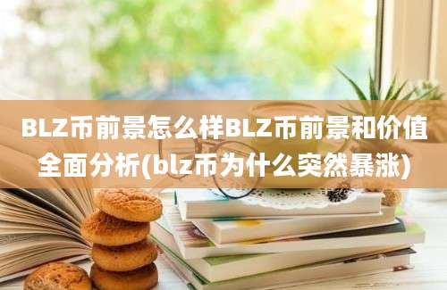 BLZ币前景怎么样BLZ币前景和价值全面分析(blz币为什么突然暴涨)