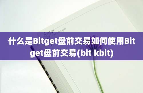 什么是Bitget盘前交易如何使用Bitget盘前交易(bit kbit)