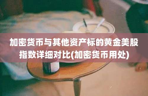 加密货币与其他资产标的黄金美股指数详细对比(加密货币用处)