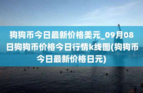 狗狗币今日最新价格美元_09月08日狗狗币价格今日行情k线图(狗狗币今日最新价格日元)