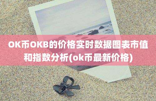 OK币OKB的价格实时数据图表市值和指数分析(ok币最新价格)