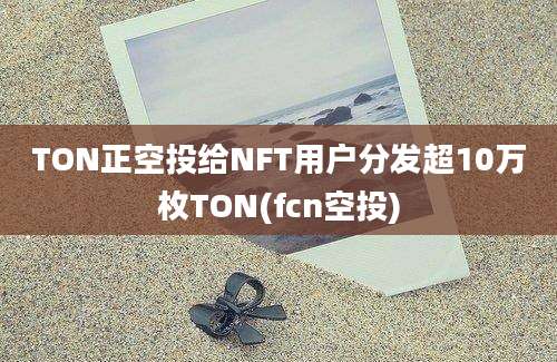 TON正空投给NFT用户分发超10万枚TON(fcn空投)