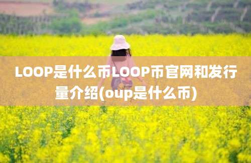 LOOP是什么币LOOP币官网和发行量介绍(oup是什么币)