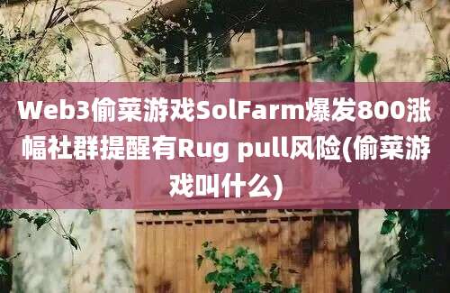 Web3偷菜游戏SolFarm爆发800涨幅社群提醒有Rug pull风险(偷菜游戏叫什么)