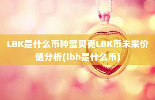 LBK是什么币种蓝贝壳LBK币未来价值分析(lbh是什么币)