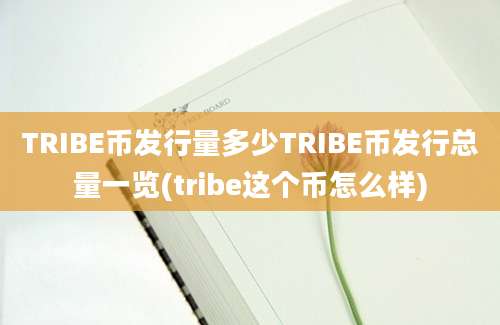 TRIBE币发行量多少TRIBE币发行总量一览(tribe这个币怎么样)