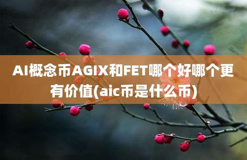 AI概念币AGIX和FET哪个好哪个更有价值(aic币是什么币)