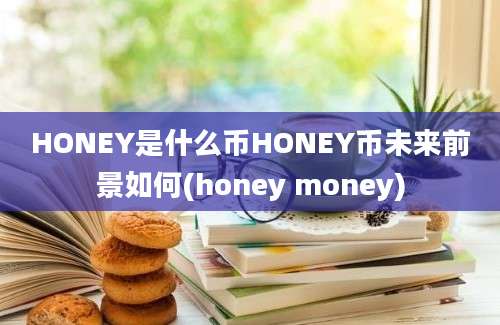 HONEY是什么币HONEY币未来前景如何(honey money)