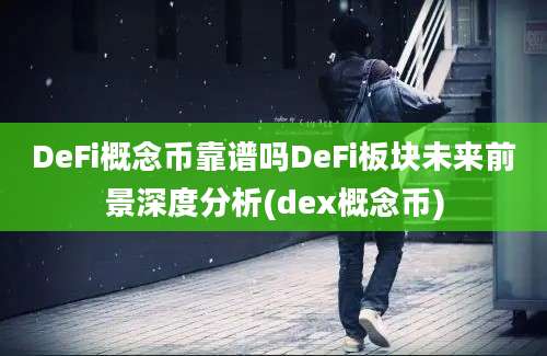 DeFi概念币靠谱吗DeFi板块未来前景深度分析(dex概念币)