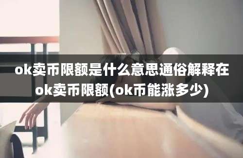 ok卖币限额是什么意思通俗解释在ok卖币限额(ok币能涨多少)