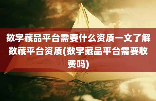 数字藏品平台需要什么资质一文了解数藏平台资质(数字藏品平台需要收费吗)