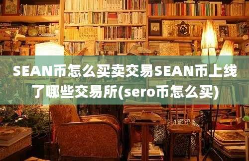 SEAN币怎么买卖交易SEAN币上线了哪些交易所(sero币怎么买)