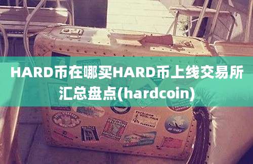 HARD币在哪买HARD币上线交易所汇总盘点(hardcoin)