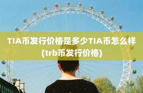 TIA币发行价格是多少TIA币怎么样(trb币发行价格)