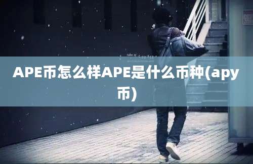 APE币怎么样APE是什么币种(apy币)