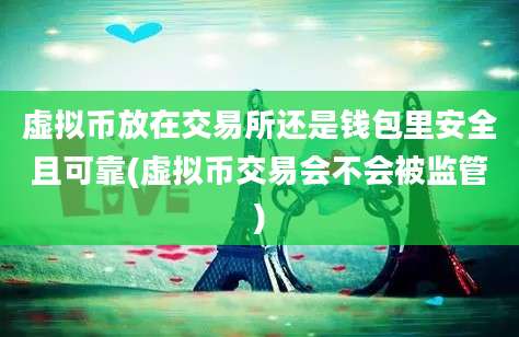 虚拟币放在交易所还是钱包里安全且可靠(虚拟币交易会不会被监管)