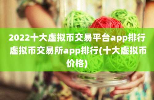 2022十大虚拟币交易平台app排行 虚拟币交易所app排行(十大虚拟币价格)