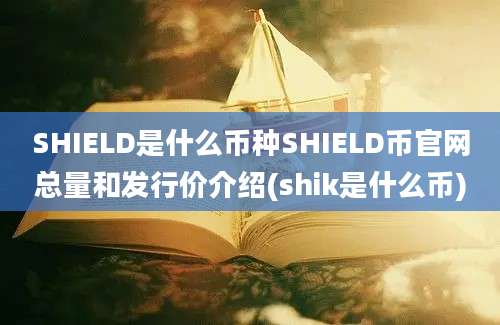 SHIELD是什么币种SHIELD币官网总量和发行价介绍(shik是什么币)