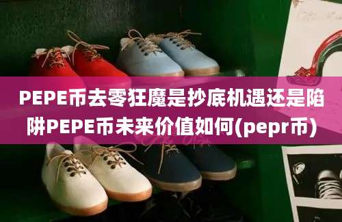 PEPE币去零狂魔是抄底机遇还是陷阱PEPE币未来价值如何(pepr币)