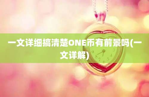 一文详细搞清楚ONE币有前景吗(一文详解)