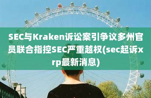 SEC与Kraken诉讼案引争议多州官员联合指控SEC严重越权(sec起诉xrp最新消息)