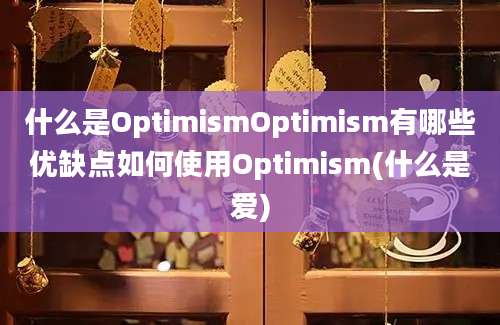 什么是OptimismOptimism有哪些优缺点如何使用Optimism(什么是爱)