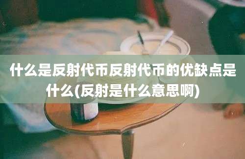 什么是反射代币反射代币的优缺点是什么(反射是什么意思啊)