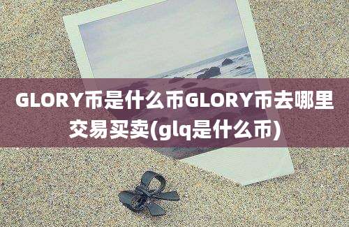 GLORY币是什么币GLORY币去哪里交易买卖(glq是什么币)