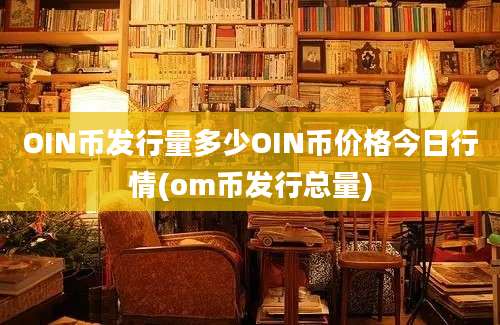 OIN币发行量多少OIN币价格今日行情(om币发行总量)