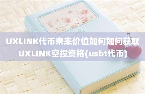 UXLINK代币未来价值如何如何获取UXLINK空投资格(usbt代币)