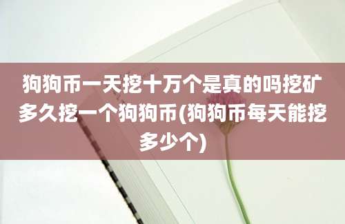 狗狗币一天挖十万个是真的吗挖矿多久挖一个狗狗币(狗狗币每天能挖多少个)